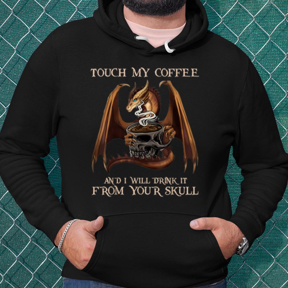 Pretty Touch My Coffee And I Will Drink It From Your Skull Dragon shirt
