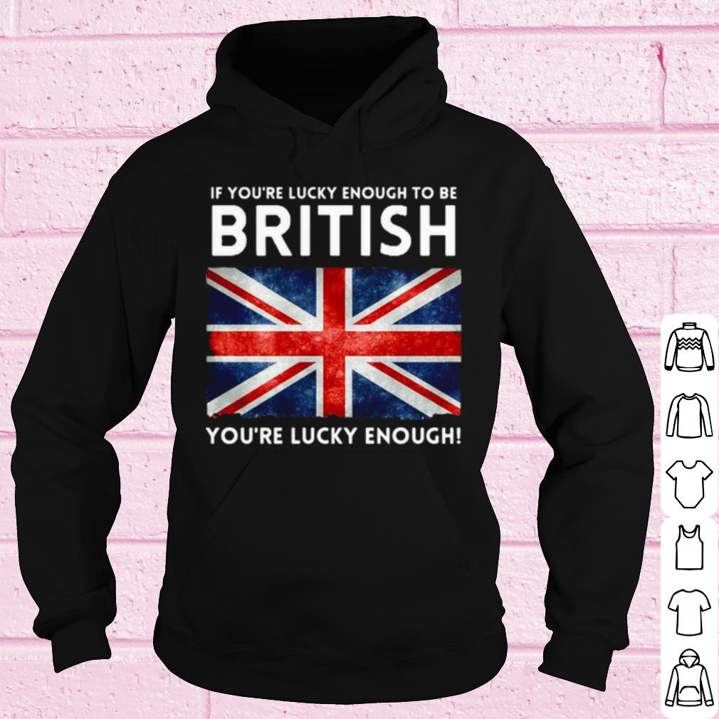 Cool England Flag If You’re Lucky Enough To Be British You're Lucky Enough shirt