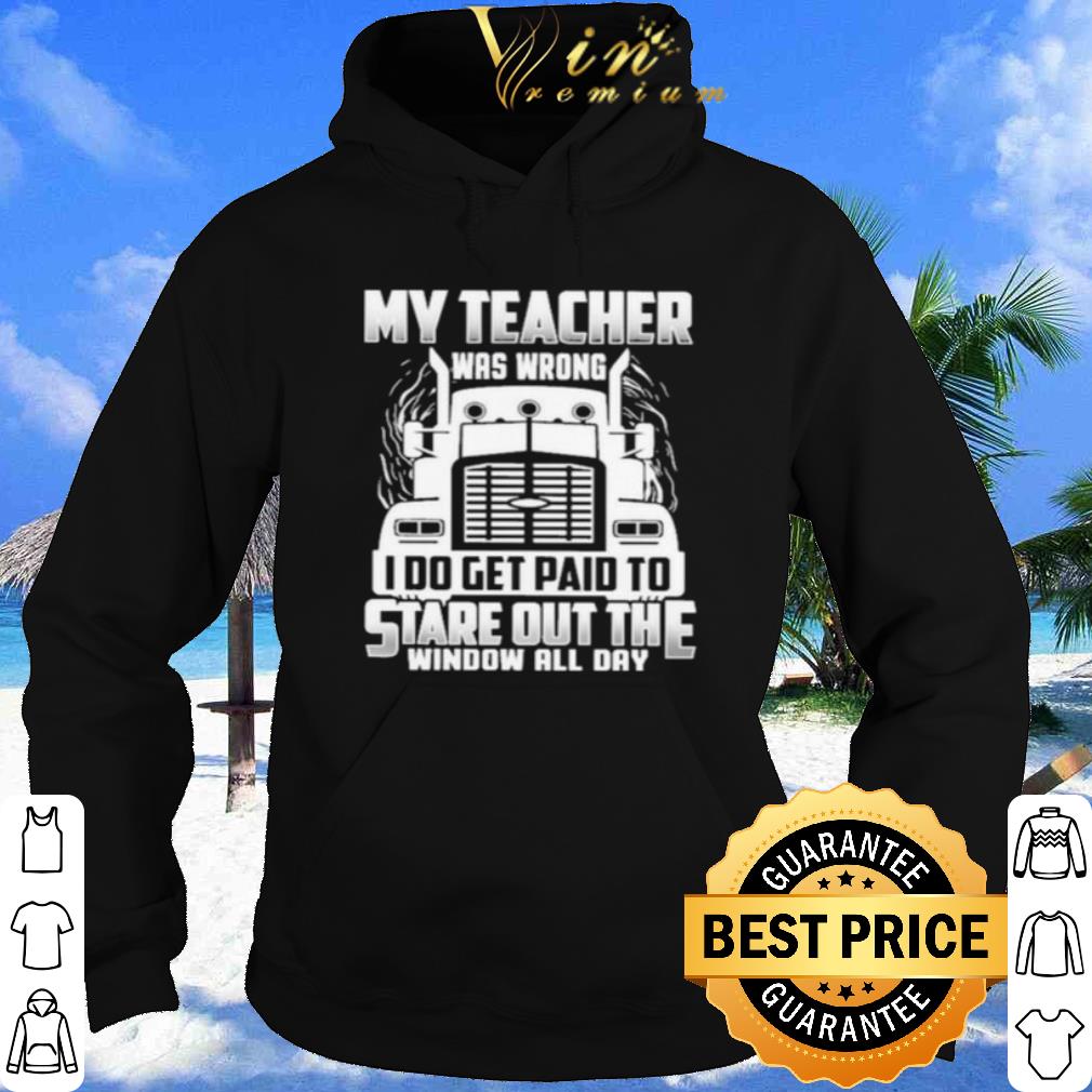 My Teacher Was Wrong I Do Get Paid To Stare Out The Window All Day shirt