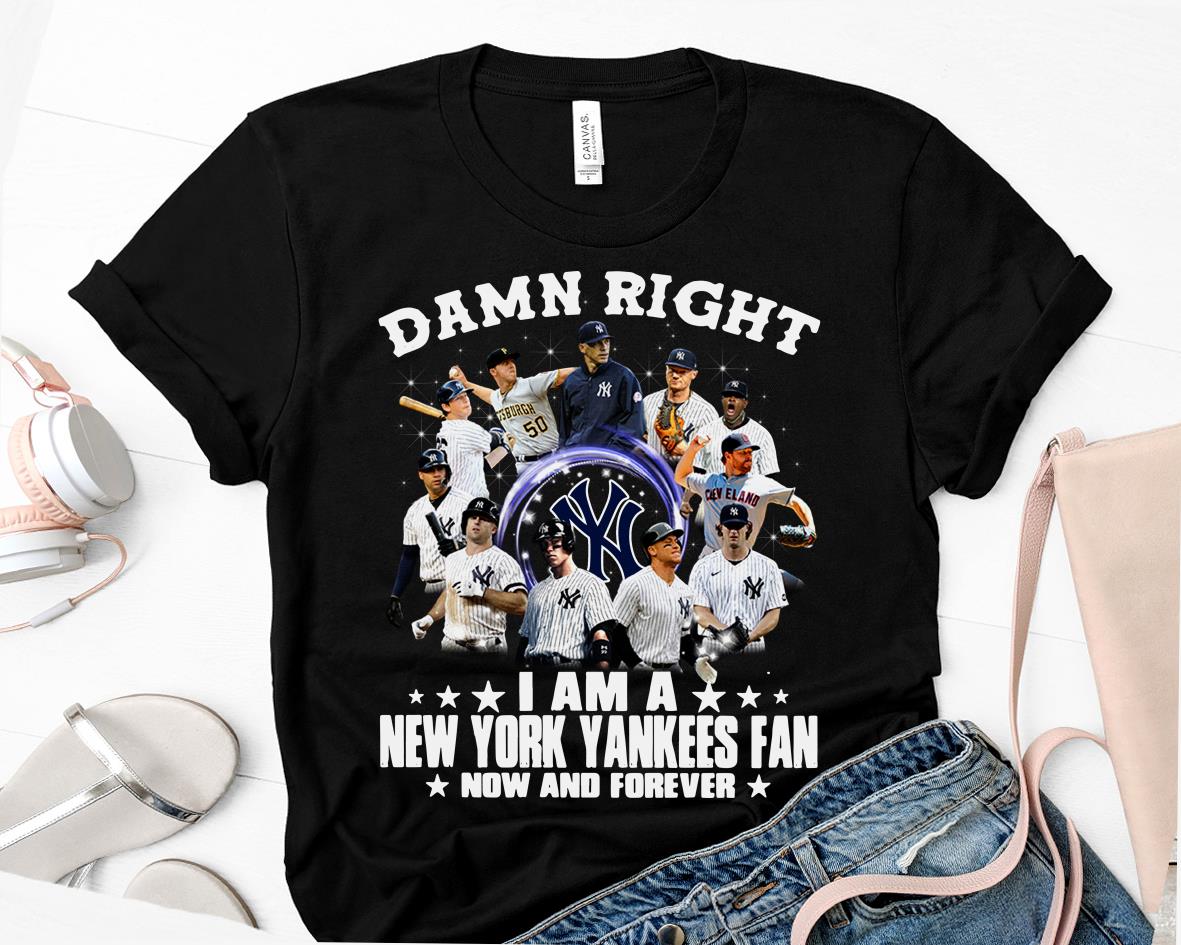 MLB Damn Right I'm A New York Yankees Fan Now And Forever Shirt MLB Damn Right I'm A New York Yankees Fan Now And Forever Shirt
