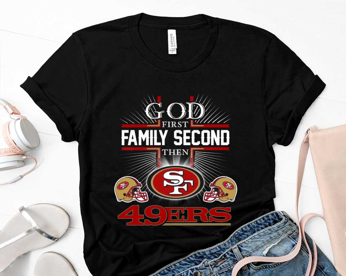 San Francisco 49ers Shirt, God First Family Second Then San Francisco ...