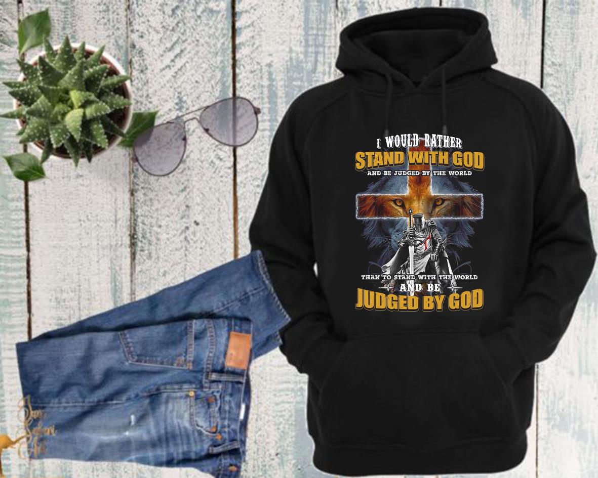 I Would Rather Stand With God And Be Judged By The World Than To Stand With The World And Be Judged By God Shirt 4 I Would Rather Stand With God And Be Judged By The World Than To Stand With The World And Be Judged By God Shirt