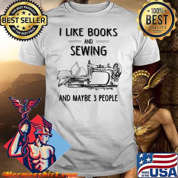 I Like Books And Sewing And May Be 3 People Shirt