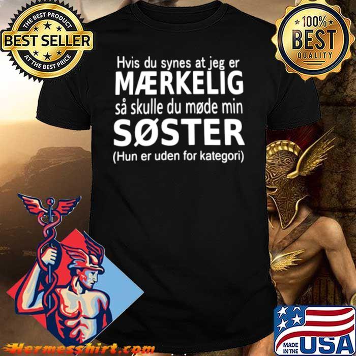 Hvis du synes at jeg er maerkelig sa skulle du mode min soster hun er uden for kategori shirt