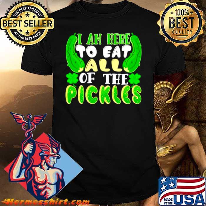 I am here to eat all of the pickles Saint Patricks day shirt
