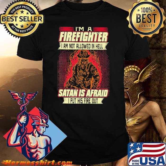 I'm A Firefighter I Am Not Allowed In Hell Satan Is Afraid I Put His Fire Out Shirt