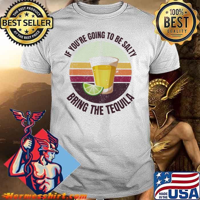 If You’re Going To Be Salty Bring The Tequila Vintage Shirt