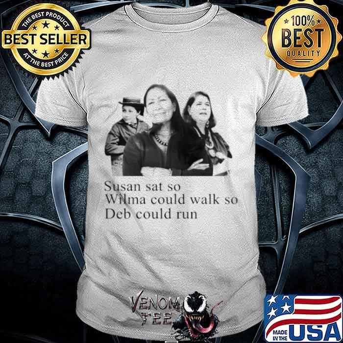 Deb Haaland Susan sat so Wilma could walk so Deb could run shirt