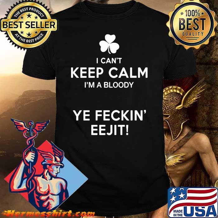 I Can't Keep Calm I'm A Bloody Ye Feckin' EEjit Shirt