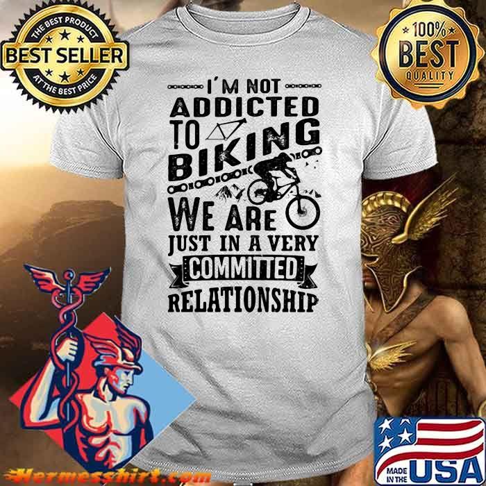 I’m Not Addicted To Biking We Are Just In Very Committed Relationship Shirt