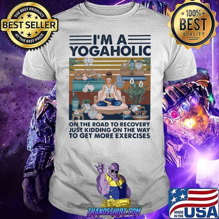 I’m A Yogaholic On The Road To Recovery Just Kidding On The Way To Get More Exercises Ladies Yoga Vintage Shirt