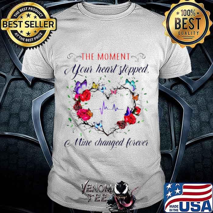 The moment you heart stopped mine changed shirt