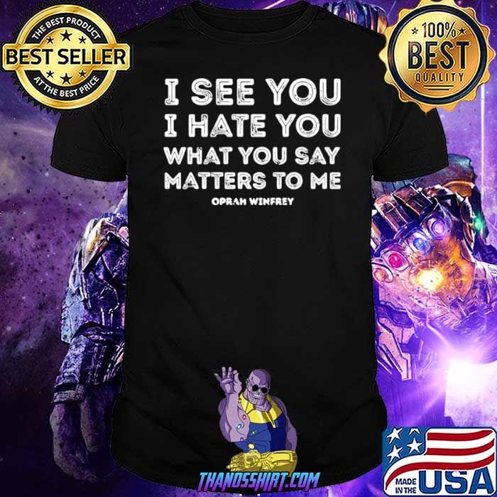 I see you I hate you what you say matters to me oprah winfrey shirt