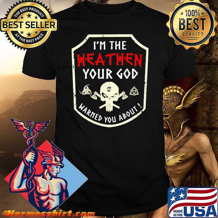 I'm The Heathen Your God Warned You About Skull Shirt