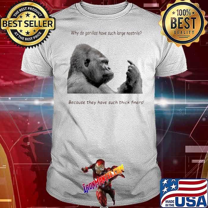 Why Do Gorilla Have Such Big Nostrils Because They Have Such Thick Fingers shirt
