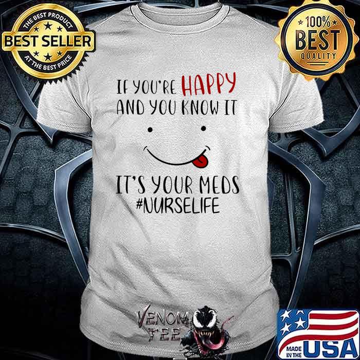 If You’re Happy And You Know It It’s Your Meds Nurse Life Smile Shirt