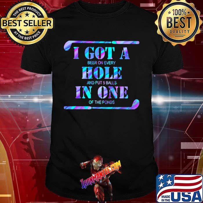I Got A Beer On Every Hole And Put 5 Balls In One Of the Ponds Hockey Hologram Shirt I Got A Beer On Every Hole And Put 5 Balls In One Of the Ponds Hockey Hologram Shirt