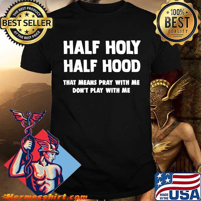 Half Holy Half Hood That Means Pray With Me Don T Play With Me Quote Christian T Shirt Hermesshirt