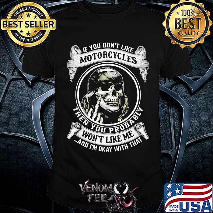 If You Don't Like Motorcycles Then You robably Won't Like Me And I'm Okay With that Skull Shirt If You Don't Like Motorcycles Then You robably Won't Like Me And I'm Okay With that Skull Shirt