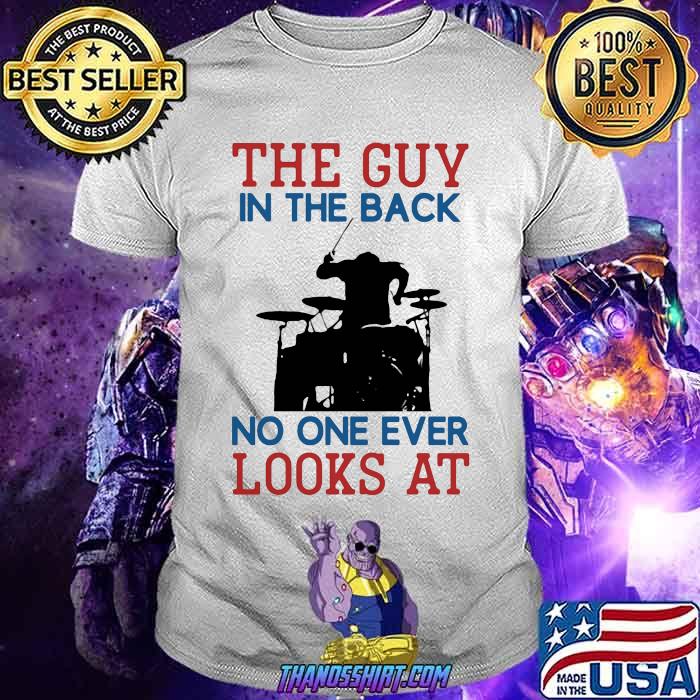 The Guy In The Back No NOe Ever Looks At Drummer Shirt The Guy In The Back No NOe Ever Looks At Drummer Shirt