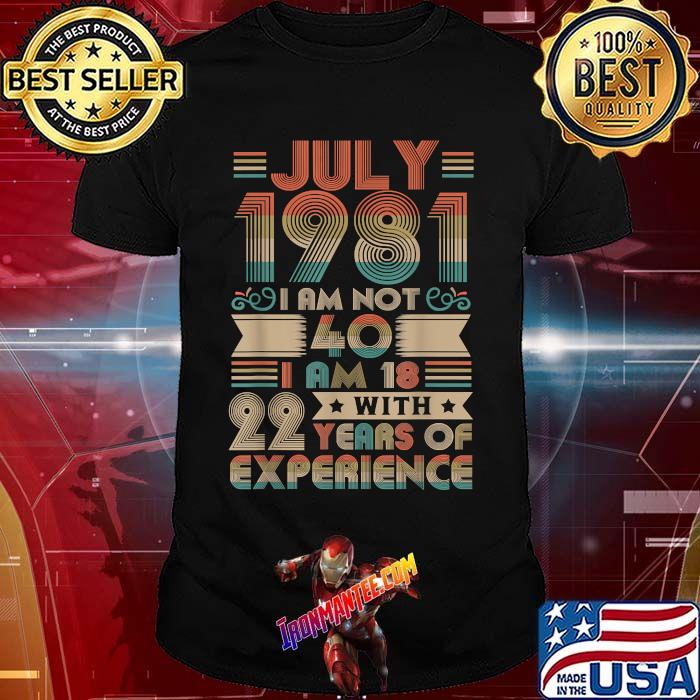 July 1981 I Am Not 40 I Am 18 With Years OF Experience T-Shirt