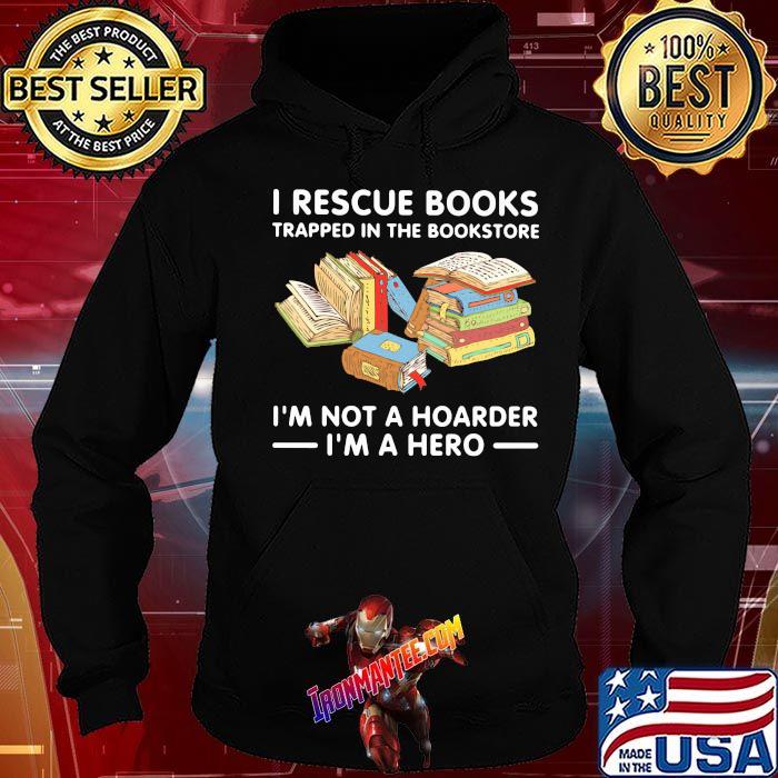 I Rescue Books Trapped In The Bookstore I'm Not A Hoarden I'm A Hero Shirt Hoodie