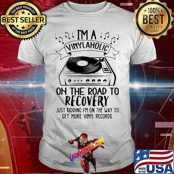 I'm A Vinylaholic On The Road To Recovery Just Kidding I'm On The Way To Get More Vinyl Records Shirt