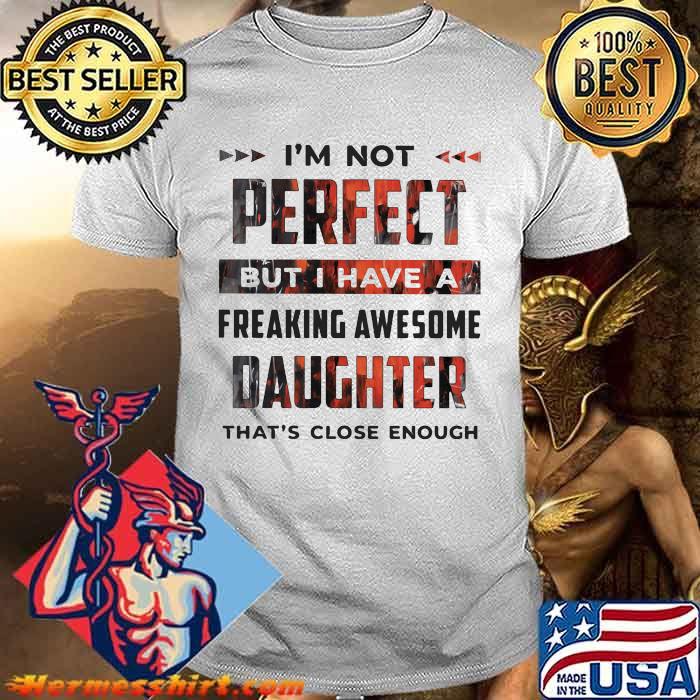 I'm Not Perfect But I Have A Freaking Awesome Daughter That's Close Enough Shirt