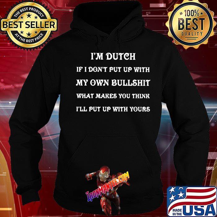 I'm Dutch If I Don't Put Up With My Own Bullshit What Makes You Think I'll Put Up With Yours Shirt Hoodie