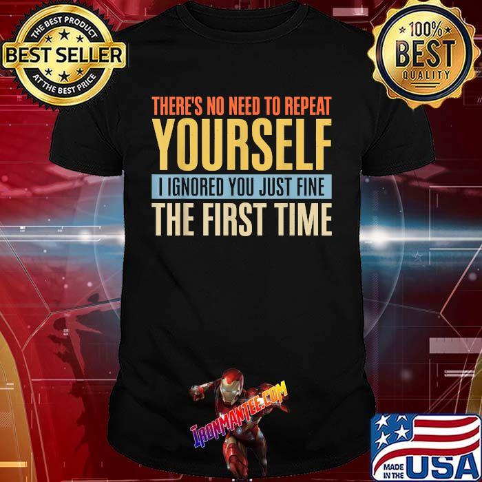 There's No Need To Repeat Yourself I Ignored You Just Fine The First TIme vintage T-Shirt