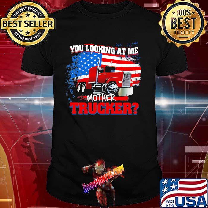 You Looking At Me Mother Trucker American Flag Shirt You Looking At Me Mother Trucker American Flag Shirt