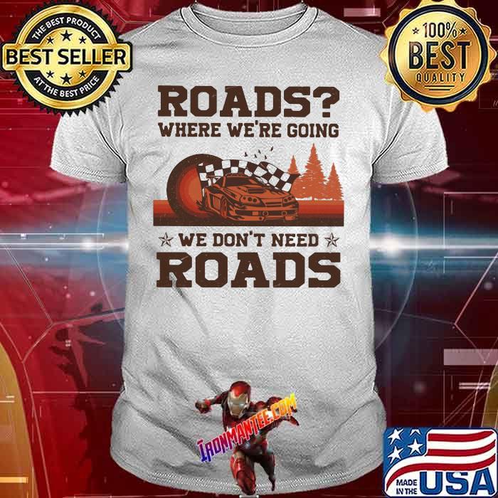 Roads Where We're Going We Don't Need Roads Shirt