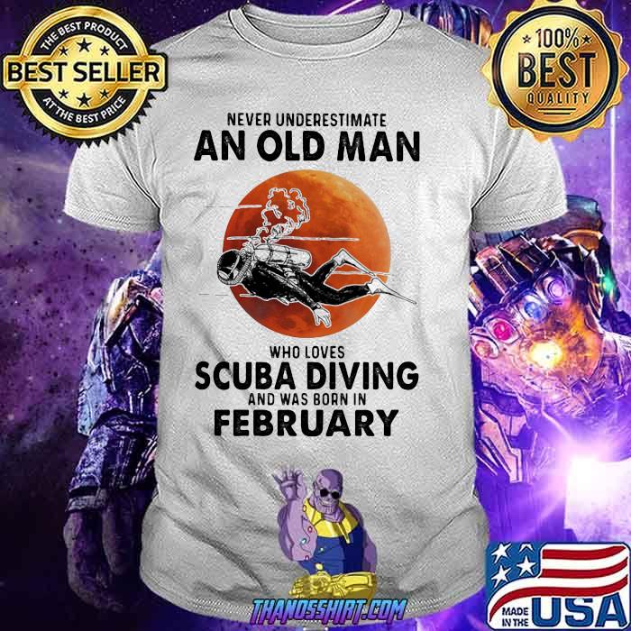 Never Underestimate An Old Man Who Loves Scuba Diving And Was Born In February Blood Moon Shirt Never Underestimate An Old Man Who Loves Scuba Diving And Was Born In February Blood Moon Shirt