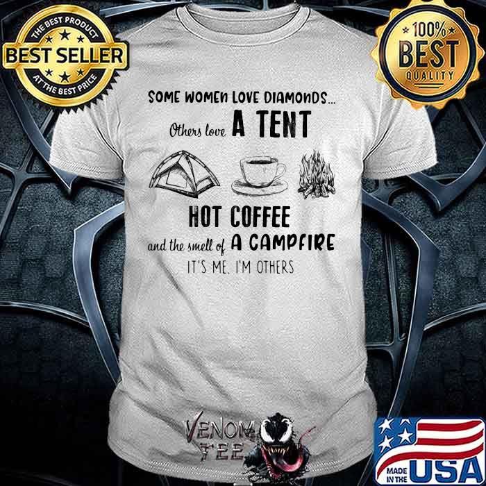 Some Women Love Diamonds Others Love A Tent Hot Coffee And The Smell Of A Campfire It's Me I'm Others Shirt
