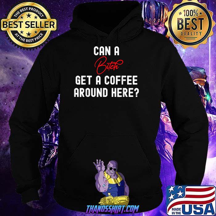 CAN A BITCH GET A COFFEE AROUND HERE T-Shirt Hoodie