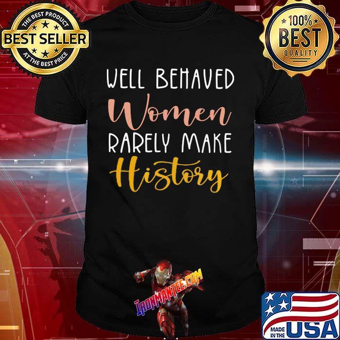 Well Behaved Women Rarely Make History Shirt