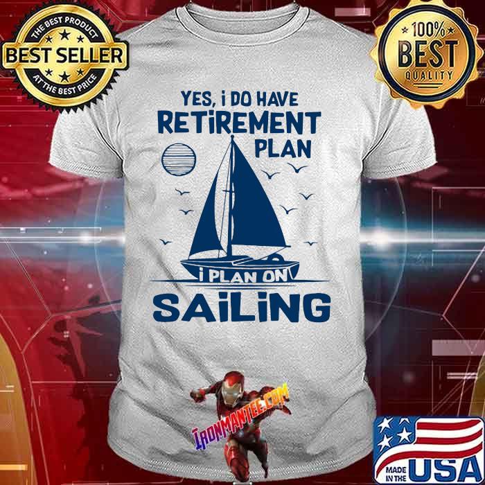 Yes I Do Have A Retirement Plan I Plan On Playing Sailing Shirt