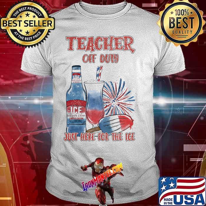 Teacher off you just here for the ice firework 4th of July independence shirt Teacher off you just here for the ice firework 4th of July independence shirt