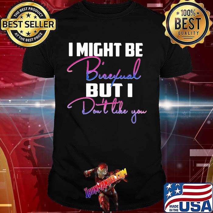 I Might Bisexual But I Don't Like You Shirt