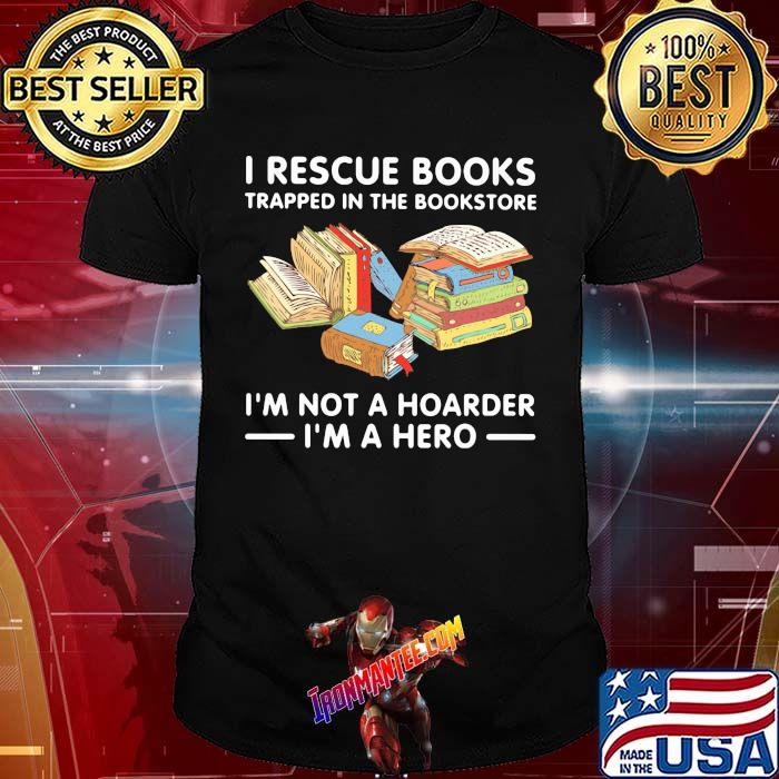 I Rescue Books Trapped In The Bookstore I'm Not A Hoarden I'm A Hero Shirt