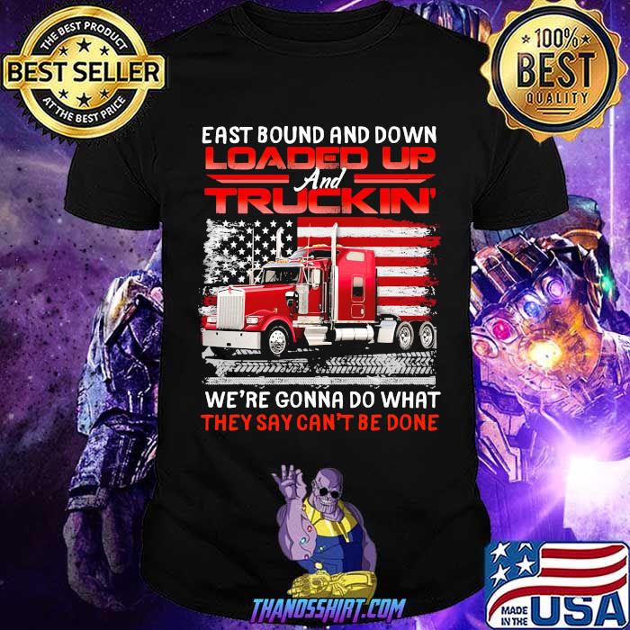 East bound and down loaded up truckin we're gonna do what they cant be done american flag shirt