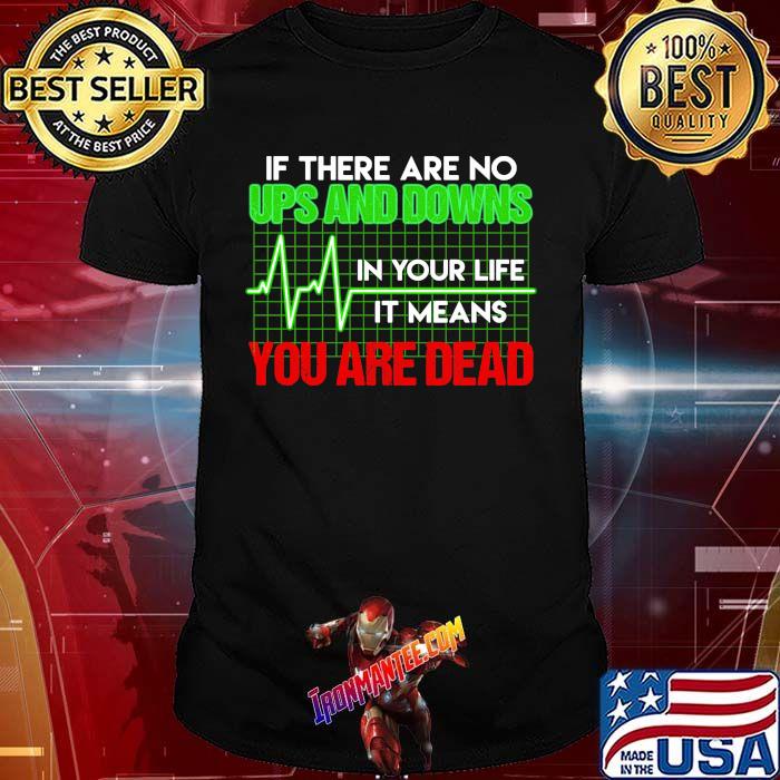 If there are no ups and downs in your life it means you are dead shirt