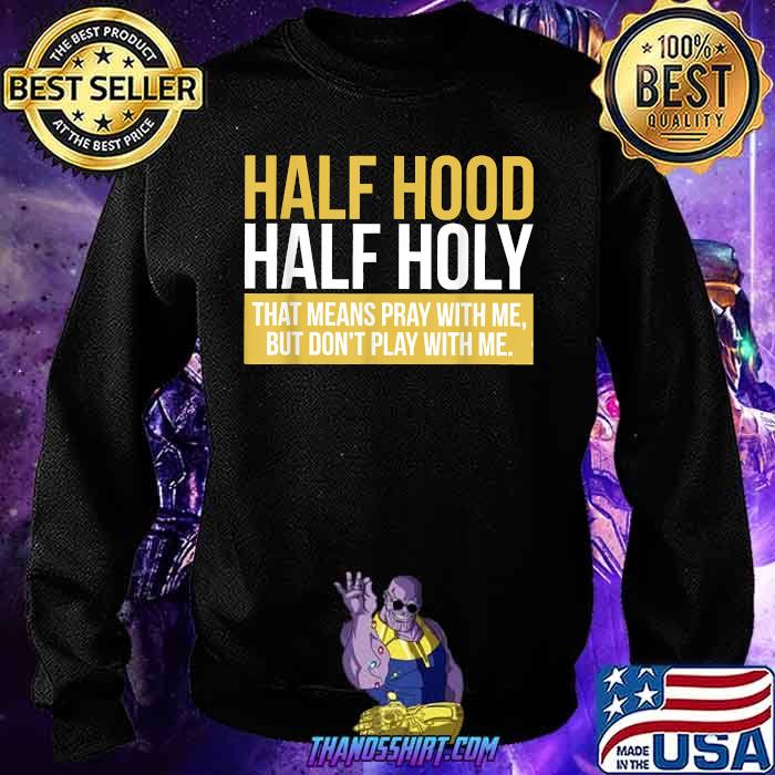 Half Hood Half Holy That Means Pray With Me T Shirt Thanosshirt Premium Llc Half Hood Half Holy That Means Pray With Me T Shirt Thanosshirt Premium Llc