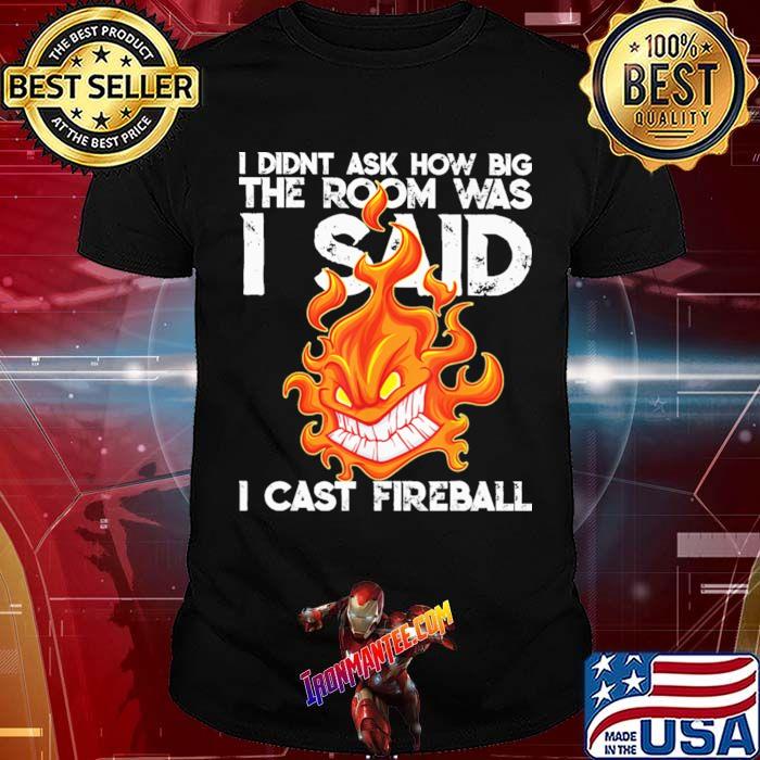 Premium I Didn T Ask How Big The Room Was I Said I Cast Fireball Shirt Ironmantee