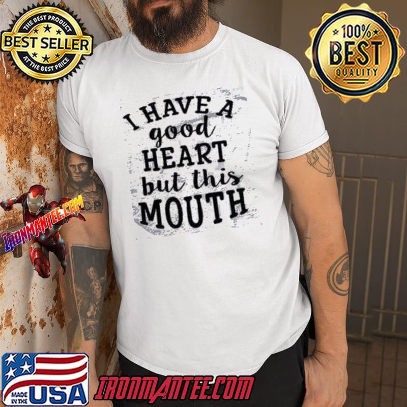 Good Heart But this Mouth Shirt 