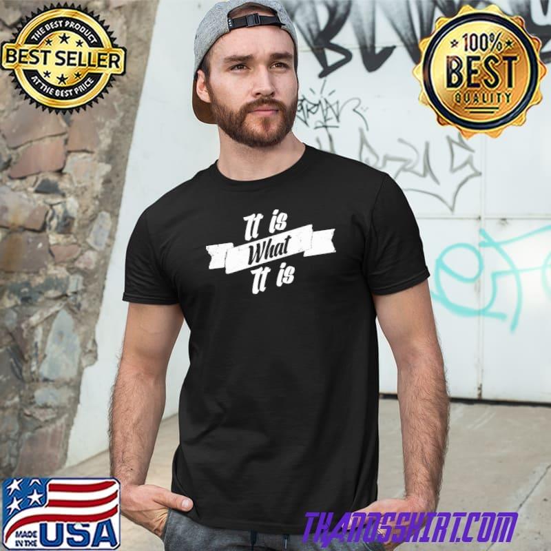 It Is What It Is Mens Unisex T-Shirt 