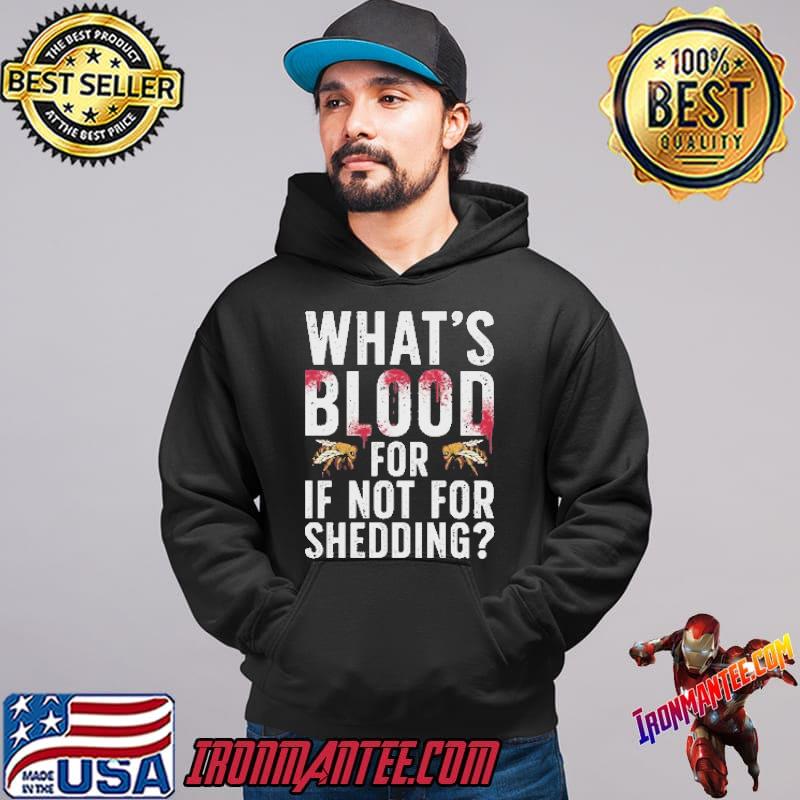 What's Blood For If Not For Shedding Shirt Ironmantee Premium ™ LLC