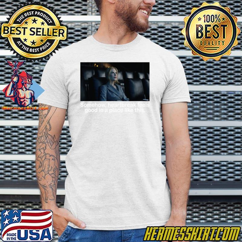 Somehow heartbreak feels good in a place like this T-Shirt - Hermesshirt Premium â¢ LLC