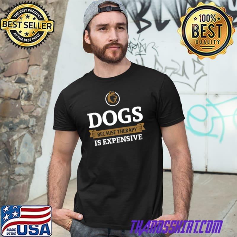 Dogs because therapy is expensive T-Shirt