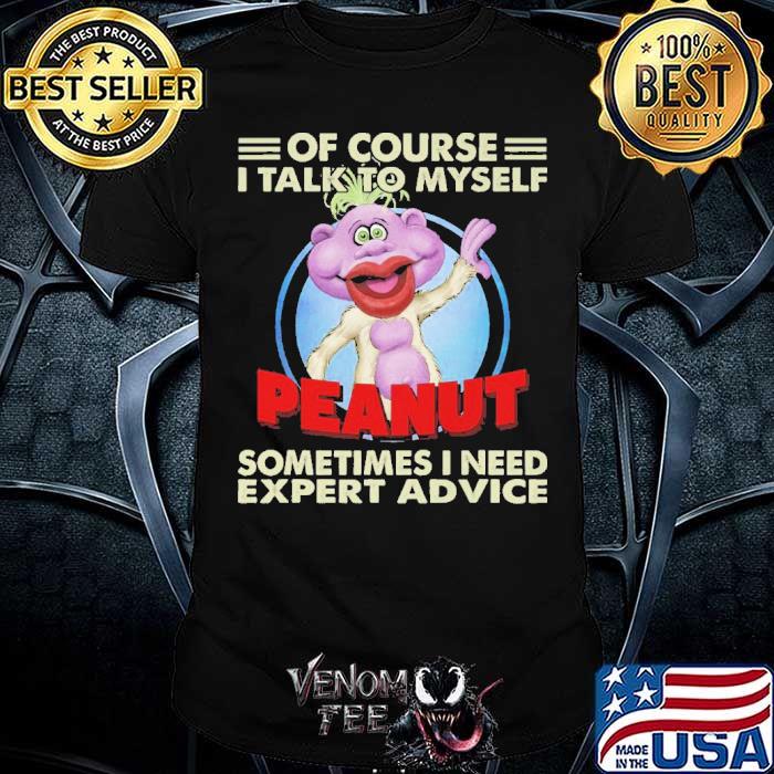 Of Course I Talk To Myself Peanut Sometimes I Need Expert Advice Shirt